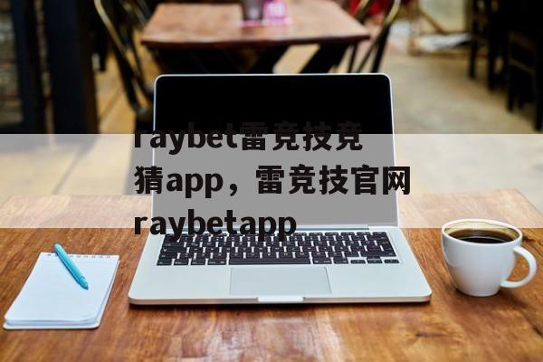 raybet雷竞技竞猜app，雷竞技官网raybetapp