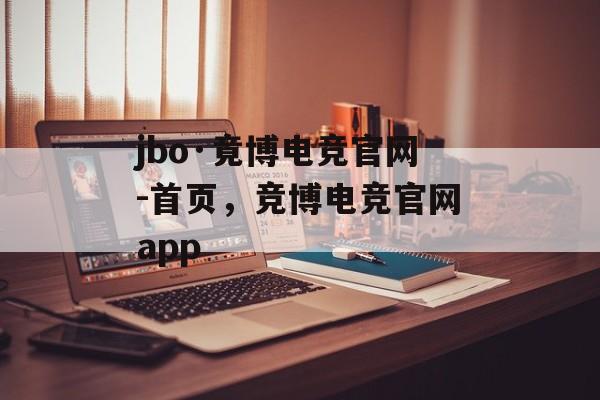 jbo·竟博电竞官网-首页，竞博电竞官网app