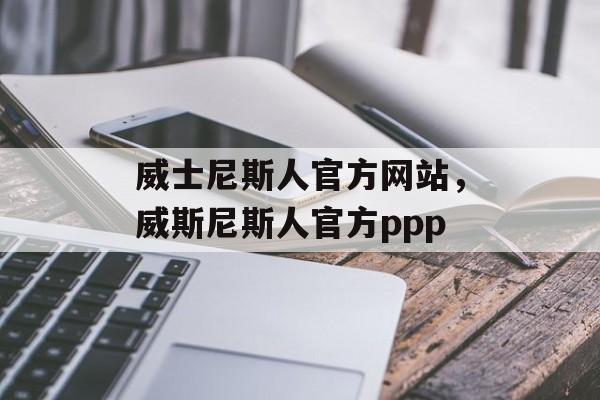 威士尼斯人官方网站，威斯尼斯人官方ppp